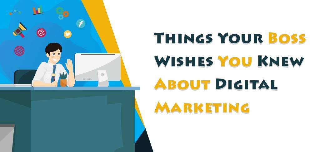Things Your Boss Wishes You Knew About Digital Marketing