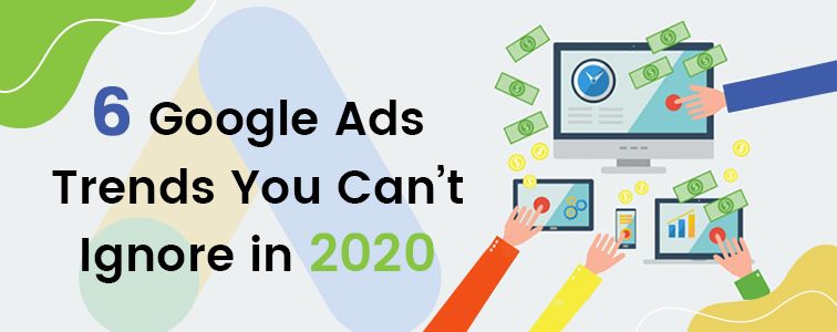 6 google ads trends that you cant ignore in 2020